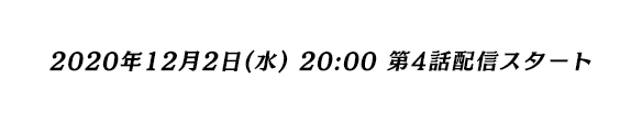 2020年12月2日（水）20:00 第4話配信スタート