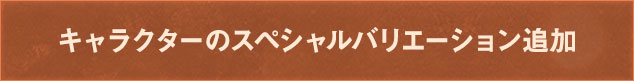 キャラクターのスペシャルバリエーション追加