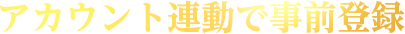 アカウント連動で事前登録